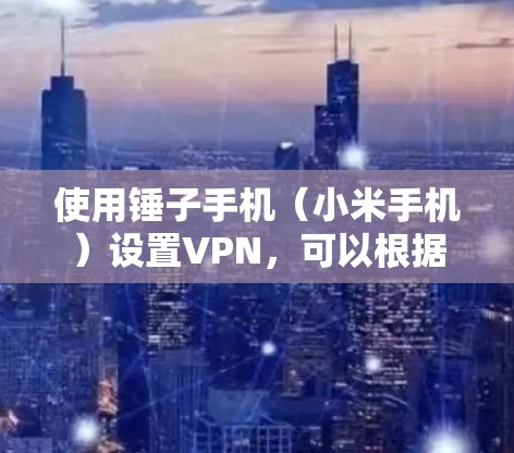 使用锤子手机(小米手机)设置VPN,可以根据你需要使用的VPN类型(如翻墙VPN或企业VPN)进行以下操作 使用锤子手机(小米手机)设置VPN,可以根据你需要使用的VPN类型(如翻墙VPN或企业VPN)进行以下操作