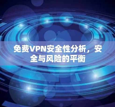 免费VPN安全性分析，安全与风险的平衡