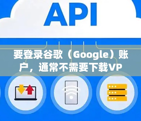 要登录谷歌(Google)账户,通常不需要下载VPN。然而,如果你在某些网络环境下需要通过VPN访问Google服务,以下是一些建议