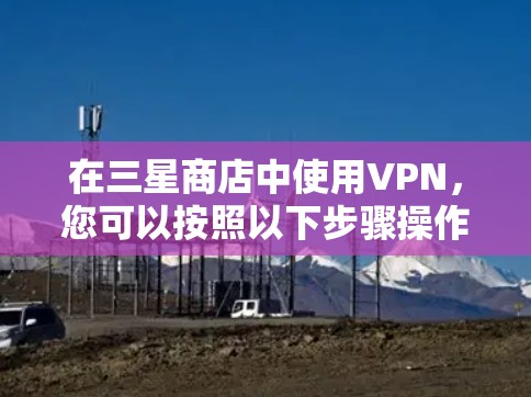 在三星商店中使用VPN,您可以按照以下步骤操作