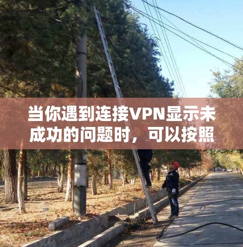 当你遇到连接VPN显示未成功的问题时，可以按照以下步骤进行排查和解决