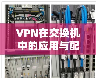 VPN在交换机中的应用与配置技术 VPN在交换机中的应用与配置技术