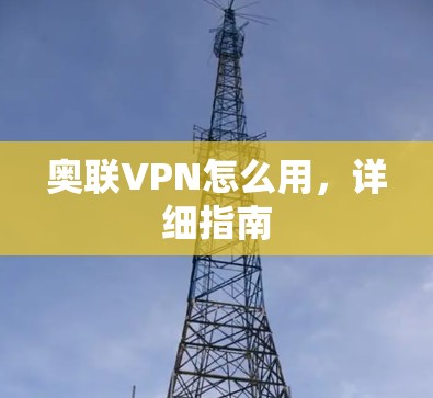 奥联VPN怎么用，详细指南