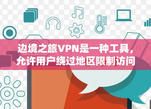 边境之旅VPN是一种工具，允许用户绕过地区限制访问特定网站。以下是使用步骤