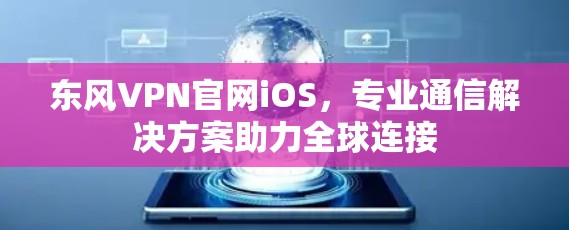 东风VPN官网iOS,专业通信解决方案助力全球连接 东风VPN官网iOS,专业通信解决方案助力全球连接