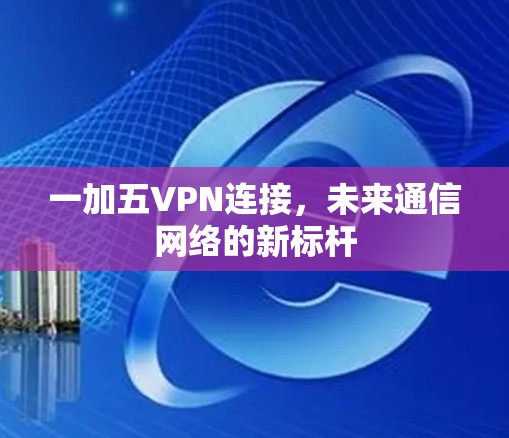 一加五VPN连接，未来通信网络的新标杆
