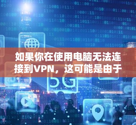 如果你在使用电脑无法连接到VPN,这可能是由于多种原因导致的。以下是一些常见问题和解决方法