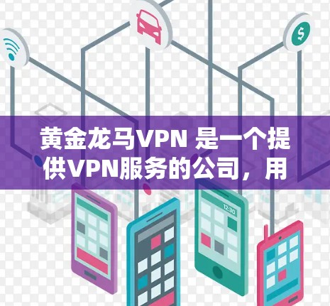 黄金龙马VPN 是一个提供VPN服务的公司，用户可以通过其官方网站或应用商店下载客户端。以下是下载步骤