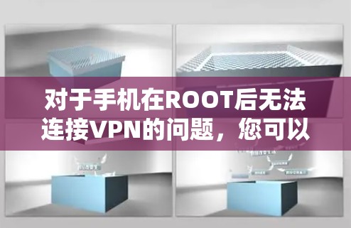对于手机在ROOT后无法连接VPN的问题,您可以按照以下步骤进行排查和解决