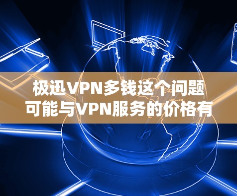 极迅VPN多钱这个问题可能与VPN服务的价格有关。极迅VPN是一款流行的VPN服务之一,其价格可能因地区、服务类型和订阅周期而有所不同。以下是一些可能的价格信息
