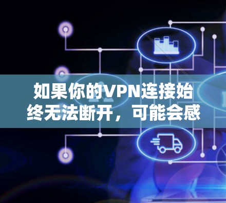 如果你的VPN连接始终无法断开,可能会感到非常困扰。以下是一步步的解决方案,帮助你排查并解决这个问题