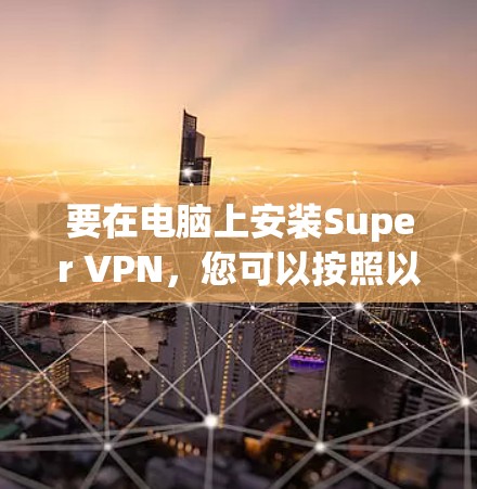 要在电脑上安装Super VPN，您可以按照以下步骤操作