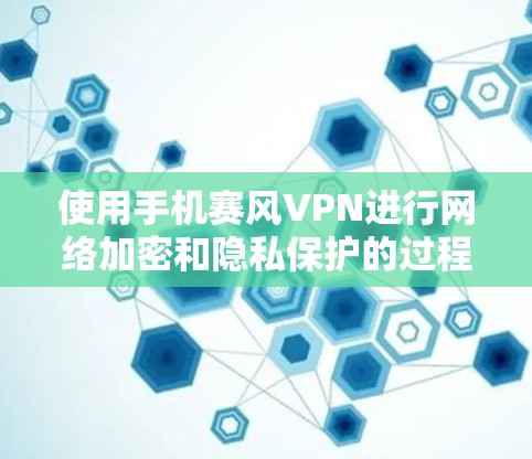 使用手机赛风VPN进行网络加密和隐私保护的过程相对简单。以下是使用赛风VPN的基本步骤