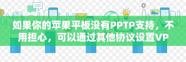 如果你的苹果平板没有PPTP支持,不用担心,可以通过其他协议设置VPN。以下是详细的步骤指南
