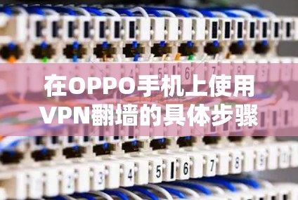 在OPPO手机上使用VPN翻墙的具体步骤如下