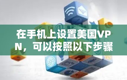 在手机上设置美国VPN，可以按照以下步骤进行