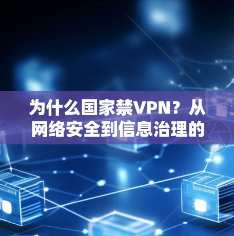 为什么国家禁VPN？从网络安全到信息治理的深层思考