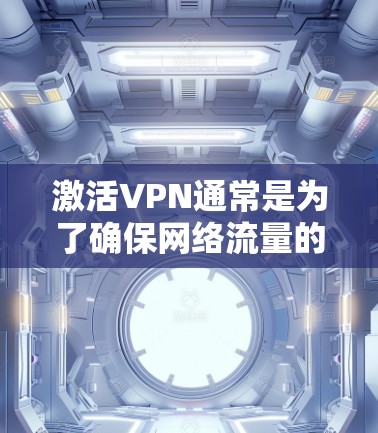 激活VPN通常是为了确保网络流量的安全性和隐私性，特别是在公共网络环境下访问公司内部资源时。以下是详细的步骤指南