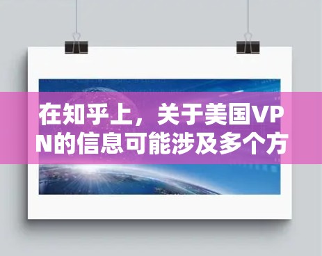 在知乎上，关于美国VPN的信息可能涉及多个方面，包括如何获取美国IP地址、使用VPN的原因、以及在中国大陆访问某些网站的方法等。以下是一些可能相关的话题和信息