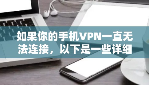 如果你的手机VPN一直无法连接，以下是一些详细的排查步骤和解决方法