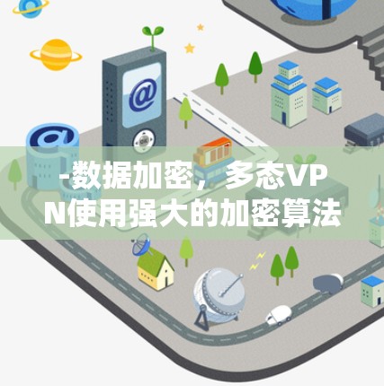 -数据加密，多态VPN使用强大的加密算法（如AES、RSA等）来保护用户的数据，防止未经授权的第三方访问