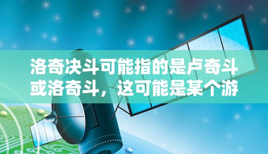 洛奇决斗可能指的是卢奇斗或洛奇斗,这可能是某个游戏、电影或流媒体内容。如果你想了解如何使用VPN来访问某些内容,以下是一些常见的步骤和注意事项