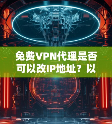 免费VPN代理是否可以改IP地址?以下是详细的解释和步骤 免费VPN代理是否可以改IP地址?以下是详细的解释和步骤