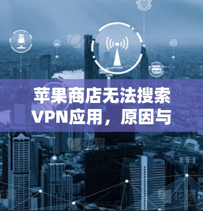 苹果商店无法搜索VPN应用，原因与解决方法