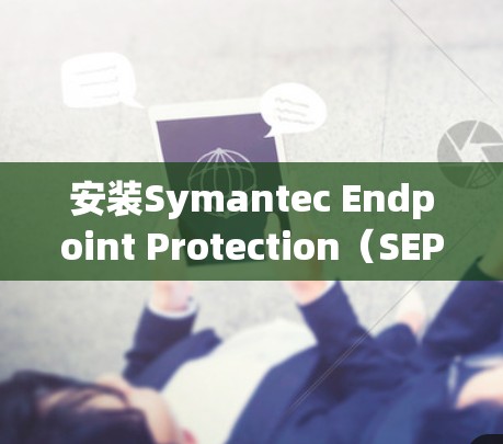 安装Symantec Endpoint Protection(SEP)软件通常需要通过公司的VPN网络进行操作。以下是详细的步骤指南