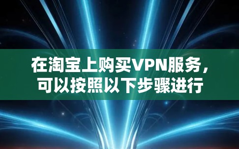 在淘宝上购买VPN服务，可以按照以下步骤进行
