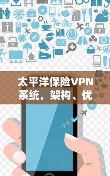 太平洋保险VPN系统,架构、优势与挑战分析