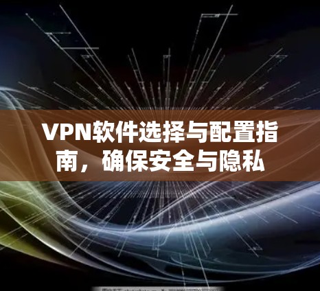 VPN软件选择与配置指南，确保安全与隐私