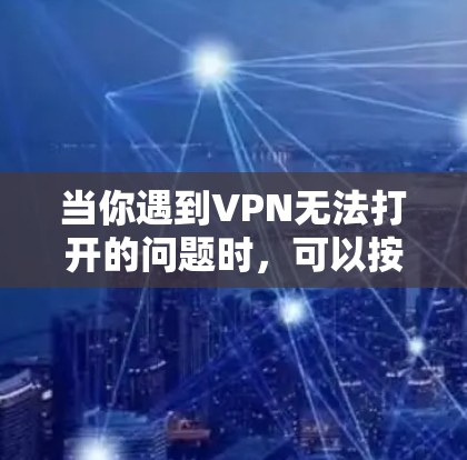 当你遇到VPN无法打开的问题时,可以按照以下步骤进行排查和解决