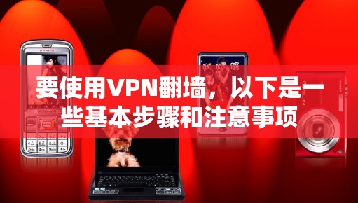 要使用VPN翻墙，以下是一些基本步骤和注意事项