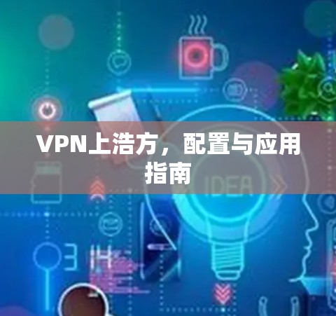 VPN上浩方,配置与应用指南