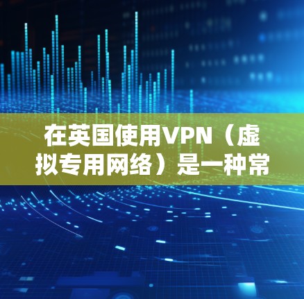 在英国使用VPN(虚拟专用网络)是一种常见的网络安全措施,尤其是如果你想保护自己的隐私或访问受限的网站。以下是使用VPN在英国的一些步骤和注意事项 在英国使用VPN(虚拟专用网络)是一种常见的网络安全措施,尤其是如果你想保护自己的隐私或访问受限的网站。以下是使用VPN在英国的一些步骤和注意事项