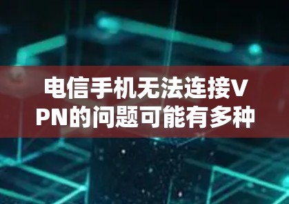 电信手机无法连接VPN的问题可能有多种原因,以下是一步步的解决方案 电信手机无法连接VPN的问题可能有多种原因,以下是一步步的解决方案