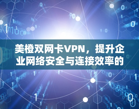 美橙双网卡VPN,提升企业网络安全与连接效率的解决方案