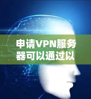 申请VPN服务器可以通过以下步骤进行