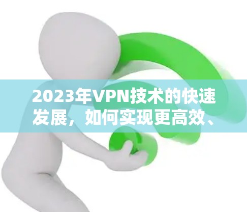 2023年VPN技术的快速发展，如何实现更高效、更可靠的网络连接