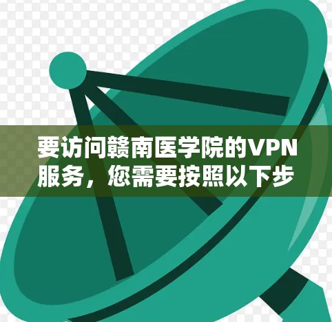 要访问赣南医学院的VPN服务,您需要按照以下步骤操作