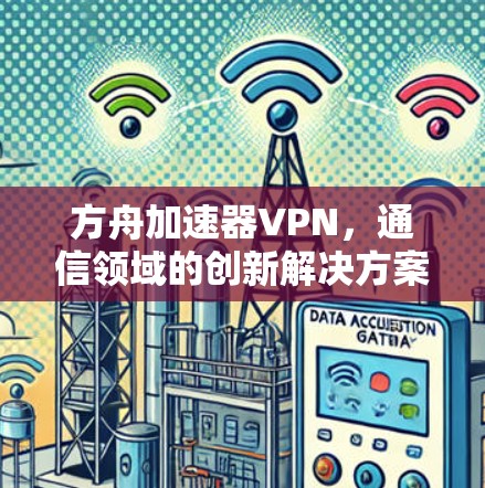 方舟加速器VPN,通信领域的创新解决方案