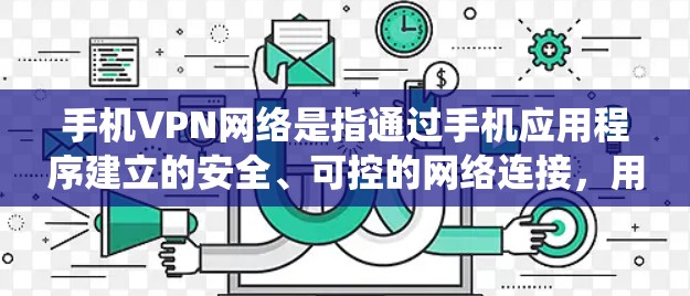 手机VPN网络是指通过手机应用程序建立的安全、可控的网络连接,用于保护用户隐私、绕过网络限制和访问受限服务。以下是对手机VPN网络的详细分析