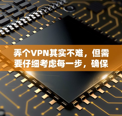 弄个VPN其实不难,但需要仔细考虑每一步,确保安全和隐私。以下是一个清晰的步骤指南 弄个VPN其实不难,但需要仔细考虑每一步,确保安全和隐私。以下是一个清晰的步骤指南