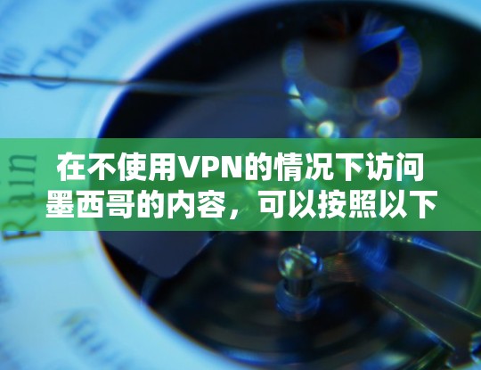 在不使用VPN的情况下访问墨西哥的内容,可以按照以下步骤进行