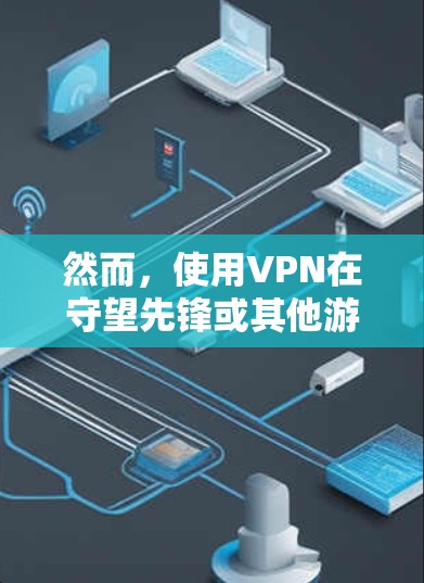 然而,使用VPN在守望先锋或其他游戏中可能会带来一些问题或风险,具体取决于游戏的服务器设置和地区限制。如果你想通过VPN来访问守望先锋的美服中心,以下是一些可能的原因和解决方法