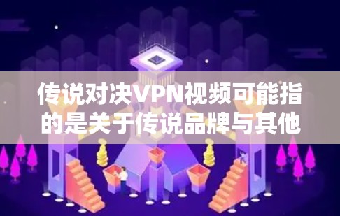 传说对决VPN视频可能指的是关于传说品牌与其他VPN服务对比或对决的视频内容。如果你希望找到具体的视频,建议通过以下步骤 传说对决VPN视频可能指的是关于传说品牌与其他VPN服务对比或对决的视频内容。如果你希望找到具体的视频,建议通过以下步骤