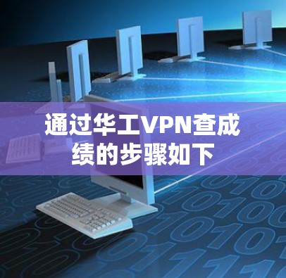 通过华工VPN查成绩的步骤如下