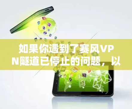 如果你遇到了赛风VPN隧道已停止的问题，以下是一些可能的原因和解决方法