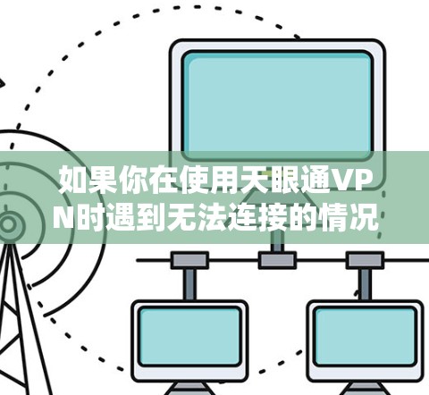 如果你在使用天眼通VPN时遇到无法连接的情况，可能会遇到以下常见问题和解决方法